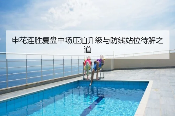 申花连胜复盘中场压迫升级与防线站位待解之道